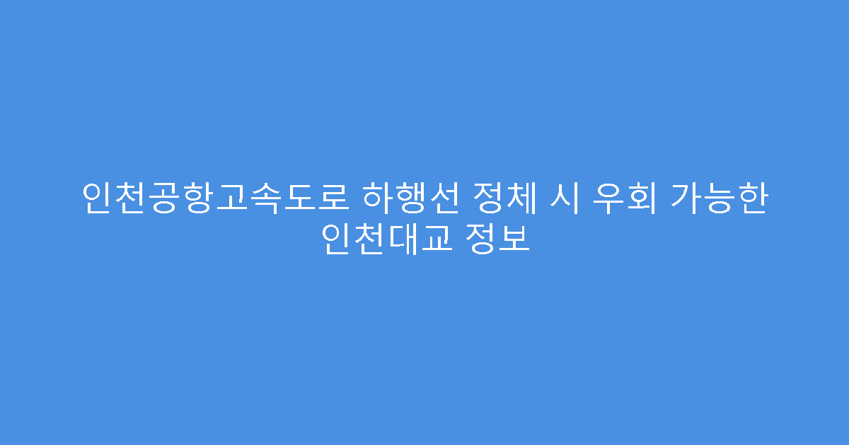 인천공항고속도로 하행선 정체 시 우회 가능한 인천대교 정보