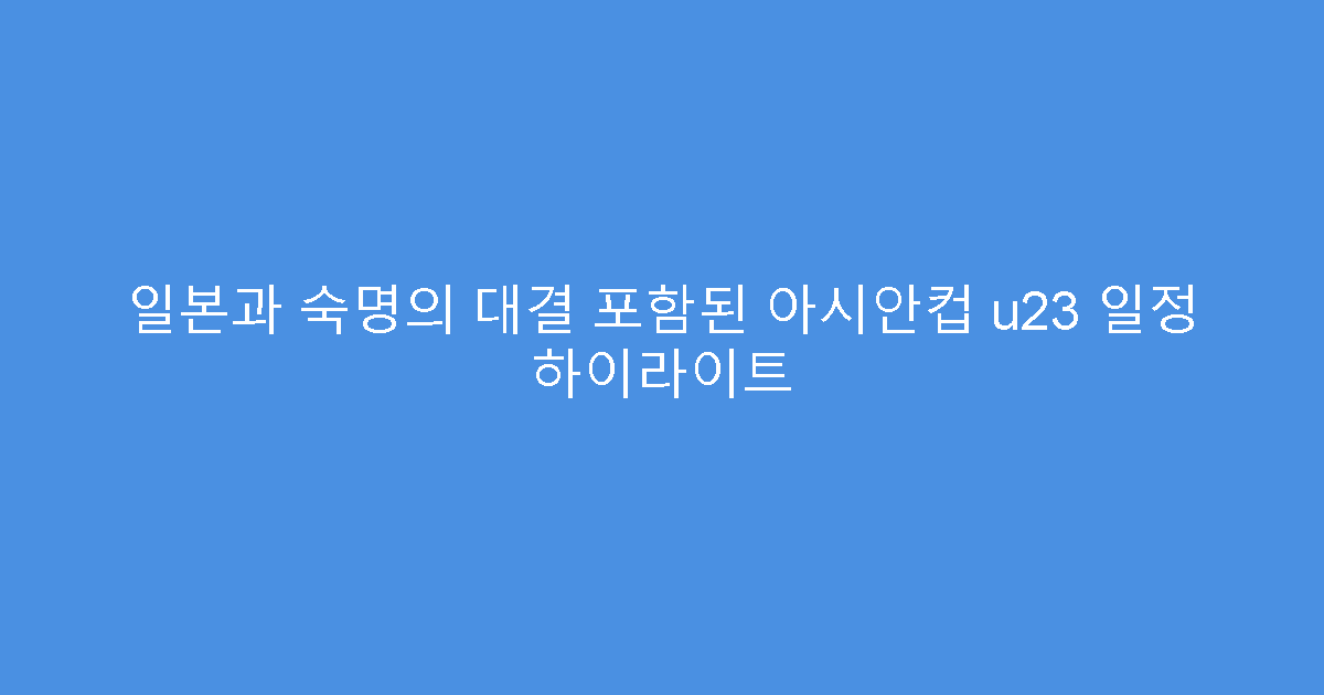 일본과 숙명의 대결 포함된 아시안컵 u23 일정 하이라이트
