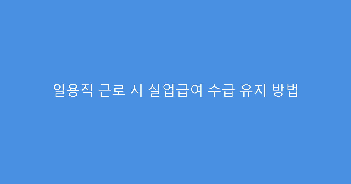 일용직 근로 시 실업급여 수급 유지 방법