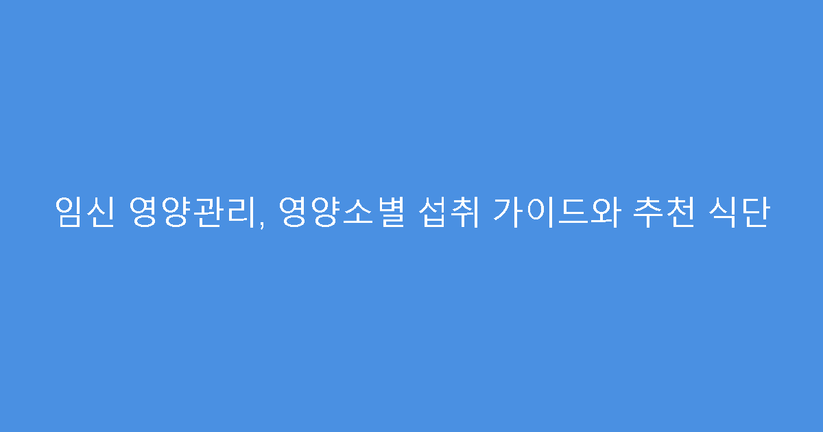 임신 영양관리, 영양소별 섭취 가이드와 추천 식단