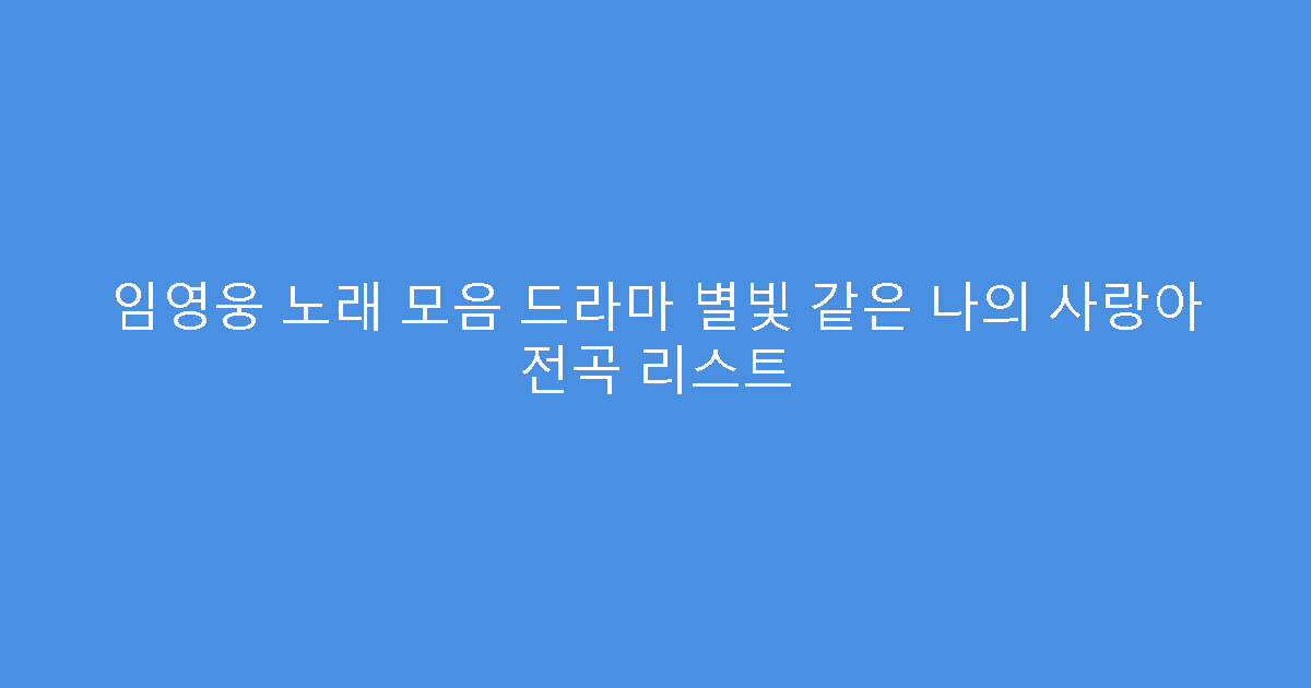임영웅 노래 모음 드라마 별빛 같은 나의 사랑아 전곡 리스트