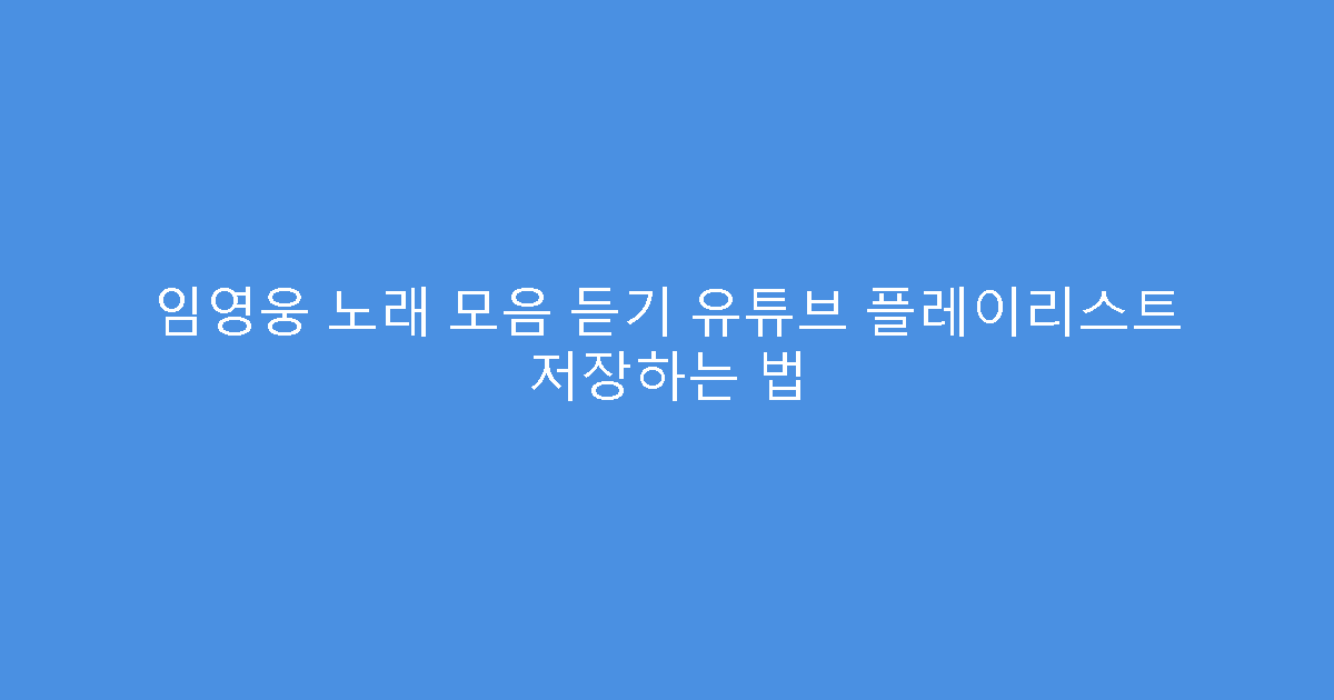 임영웅 노래 모음 듣기 유튜브 플레이리스트 저장하는 법