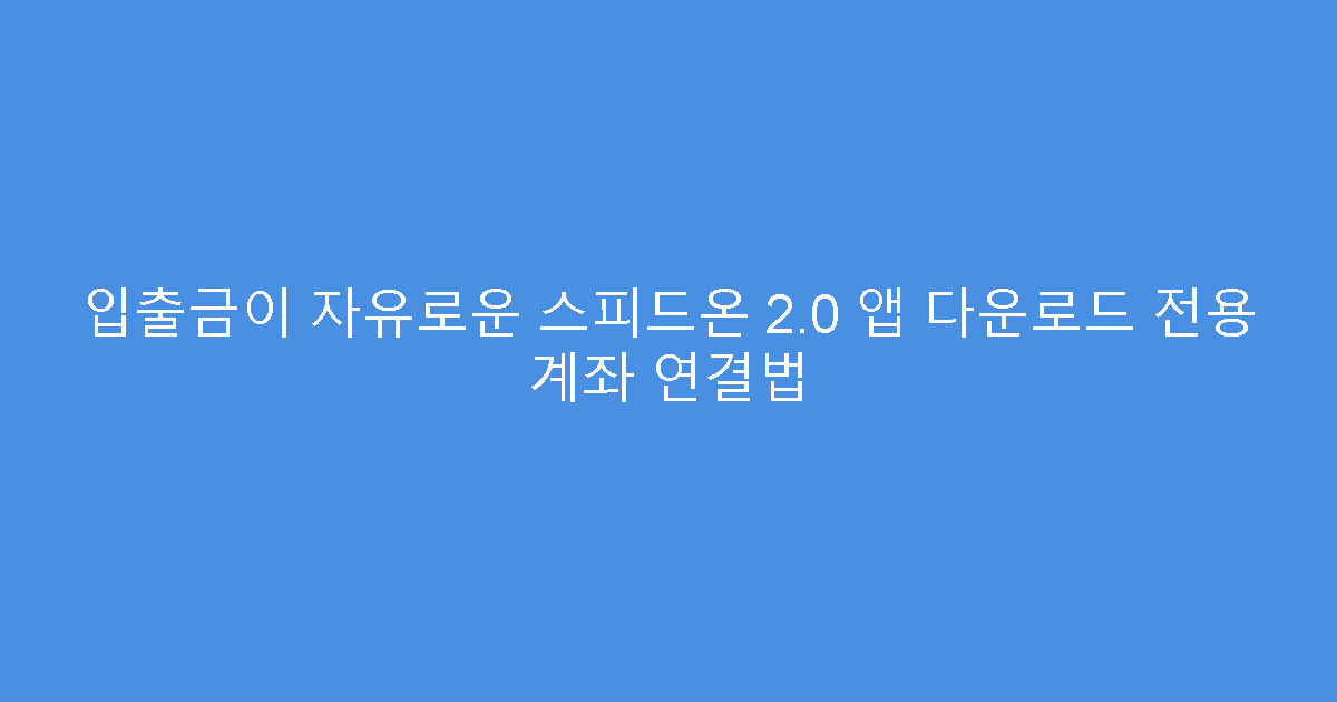 입출금이 자유로운 스피드온 2.0 앱 다운로드 전용 계좌 연결법