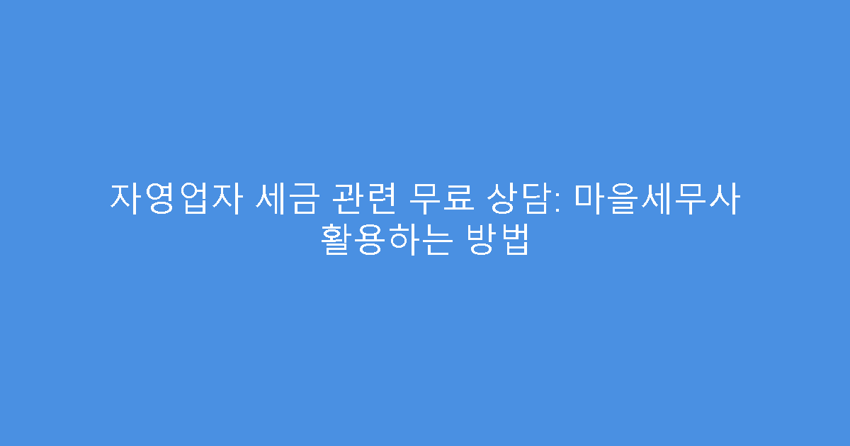 자영업자 세금 관련 무료 상담: 마을세무사 활용하는 방법