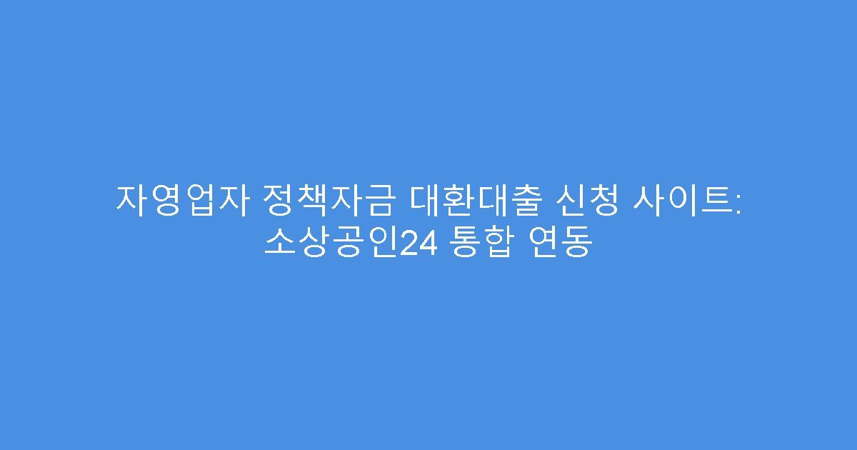 자영업자 정책자금 대환대출 신청 사이트: 소상공인24 통합 연동