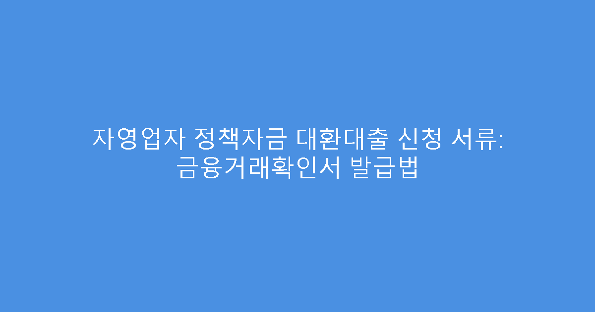 자영업자 정책자금 대환대출 신청 서류: 금융거래확인서 발급법