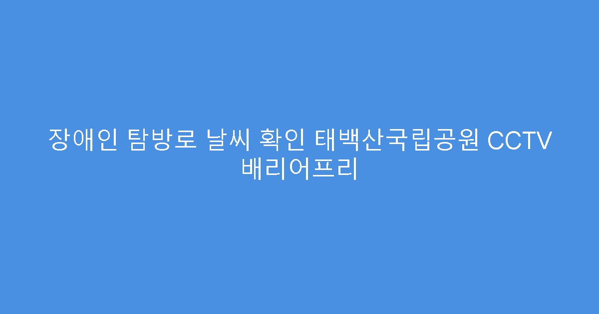 장애인 탐방로 날씨 확인 태백산국립공원 CCTV 배리어프리