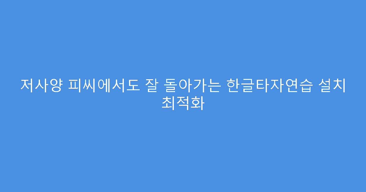 저사양 피씨에서도 잘 돌아가는 한글타자연습 설치 최적화