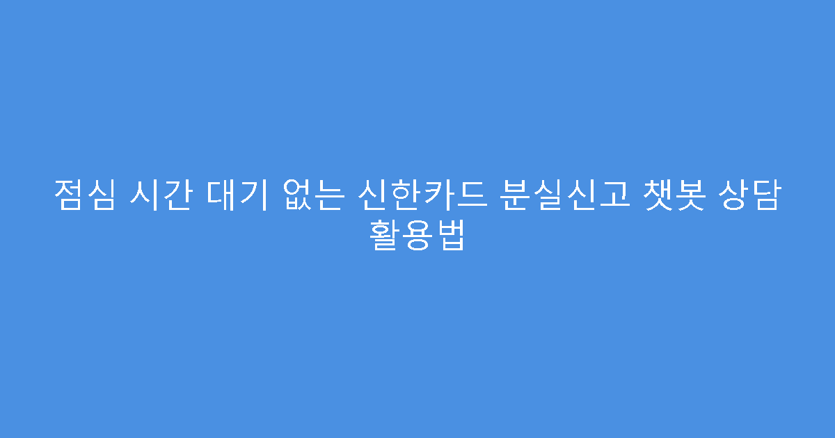 점심 시간 대기 없는 신한카드 분실신고 챗봇 상담 활용법