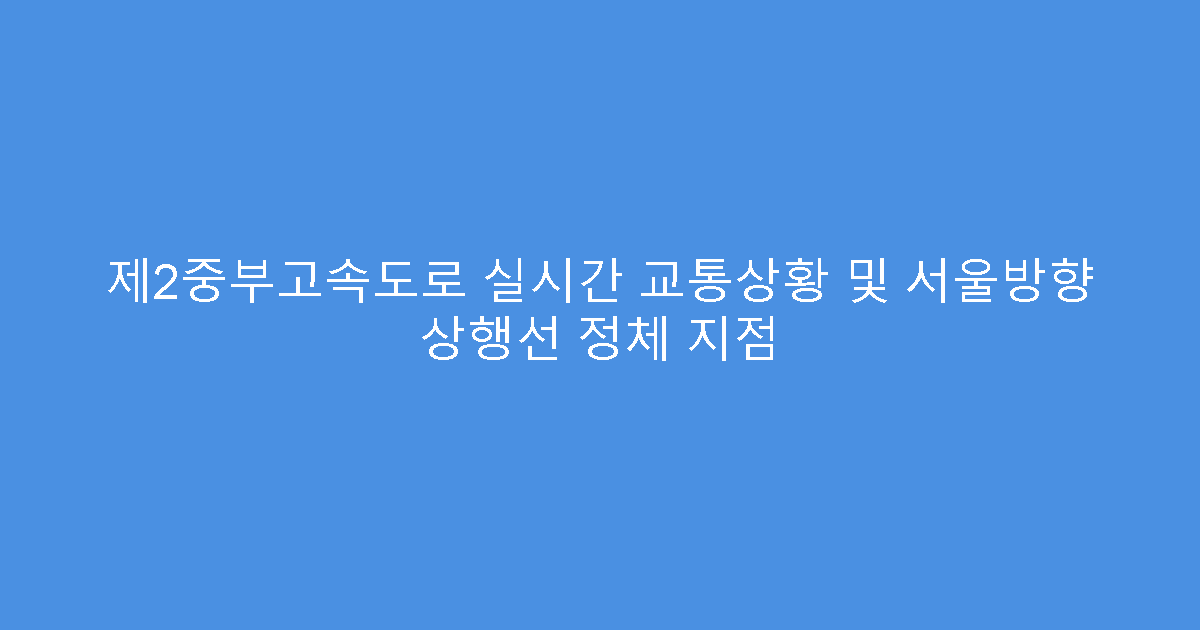 제2중부고속도로 실시간 교통상황 및 서울방향 상행선 정체 지점