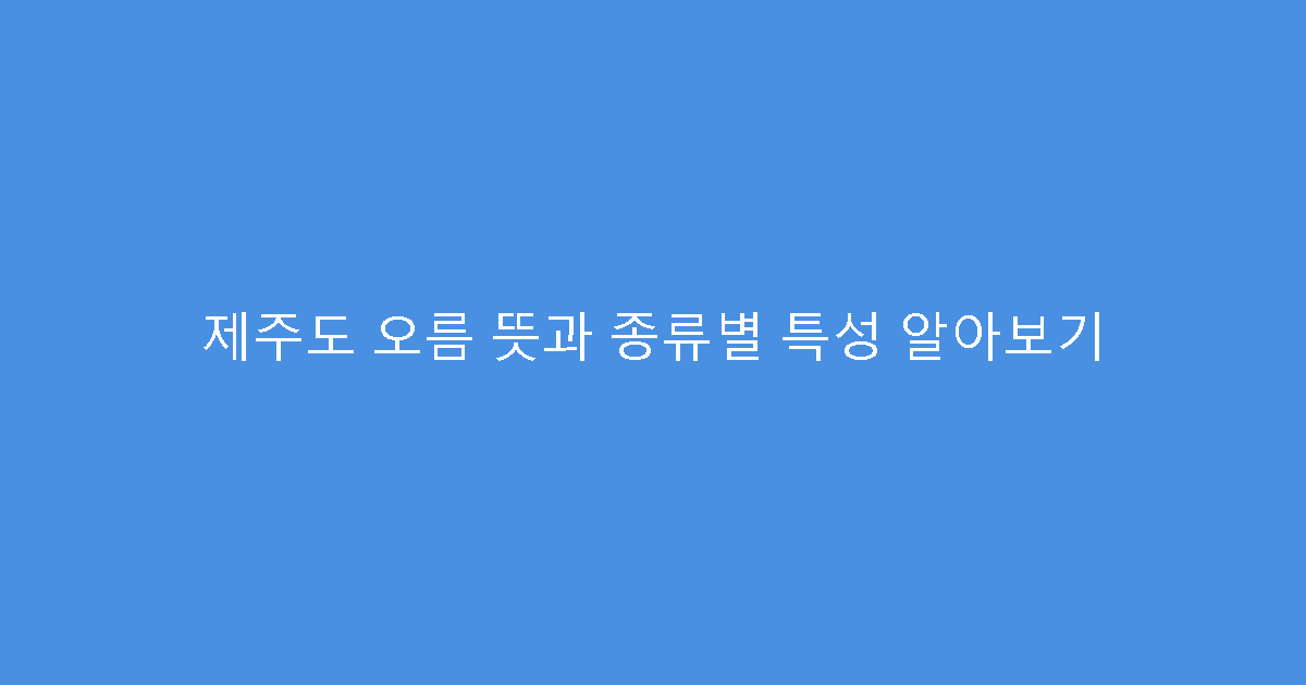 제주도 오름 뜻과 종류별 특성 알아보기