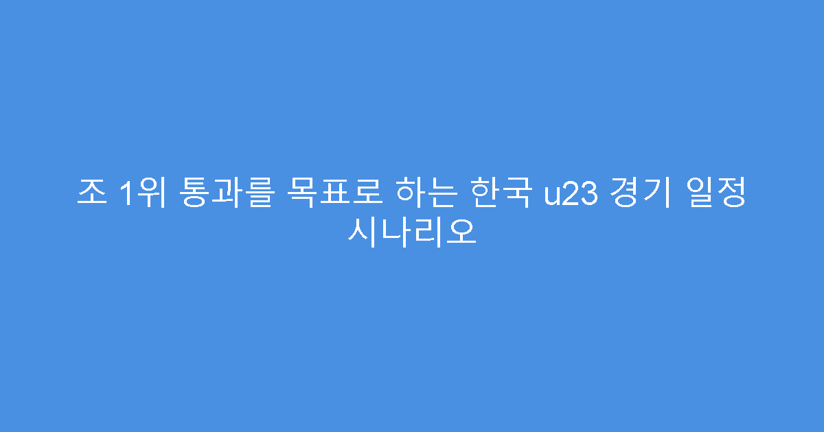 조 1위 통과를 목표로 하는 한국 u23 경기 일정 시나리오