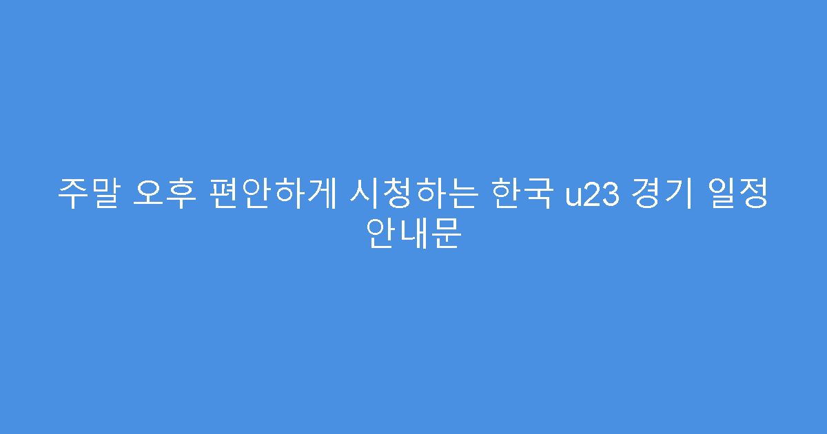 주말 오후 편안하게 시청하는 한국 u23 경기 일정 안내문