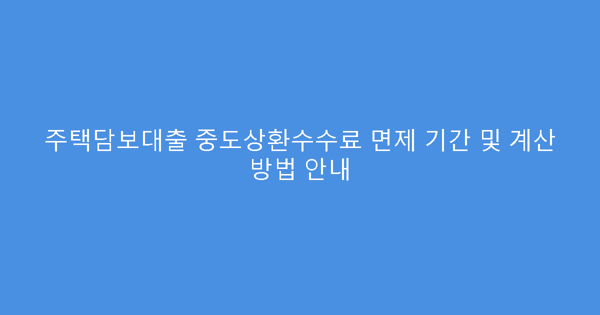 주택담보대출 중도상환수수료 면제 기간 및 계산 방법 안내