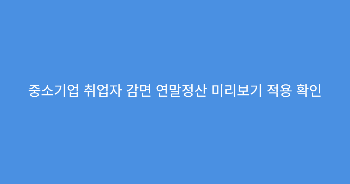중소기업 취업자 감면 연말정산 미리보기 적용 확인