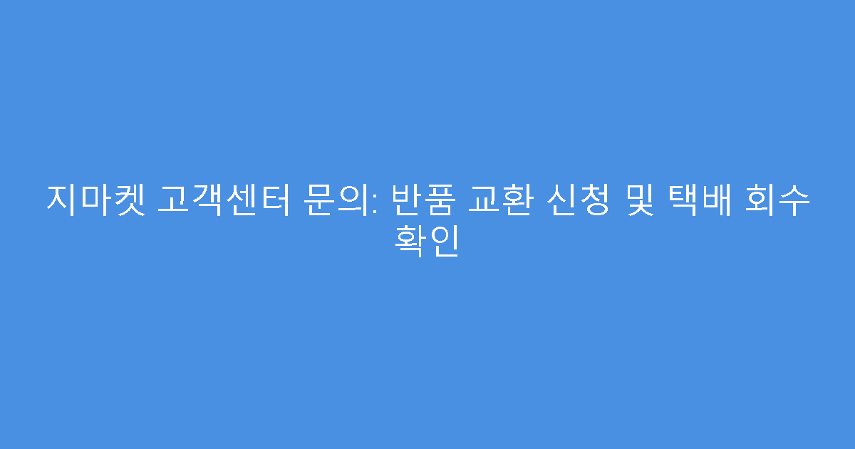 지마켓 고객센터 문의: 반품 교환 신청 및 택배 회수 확인