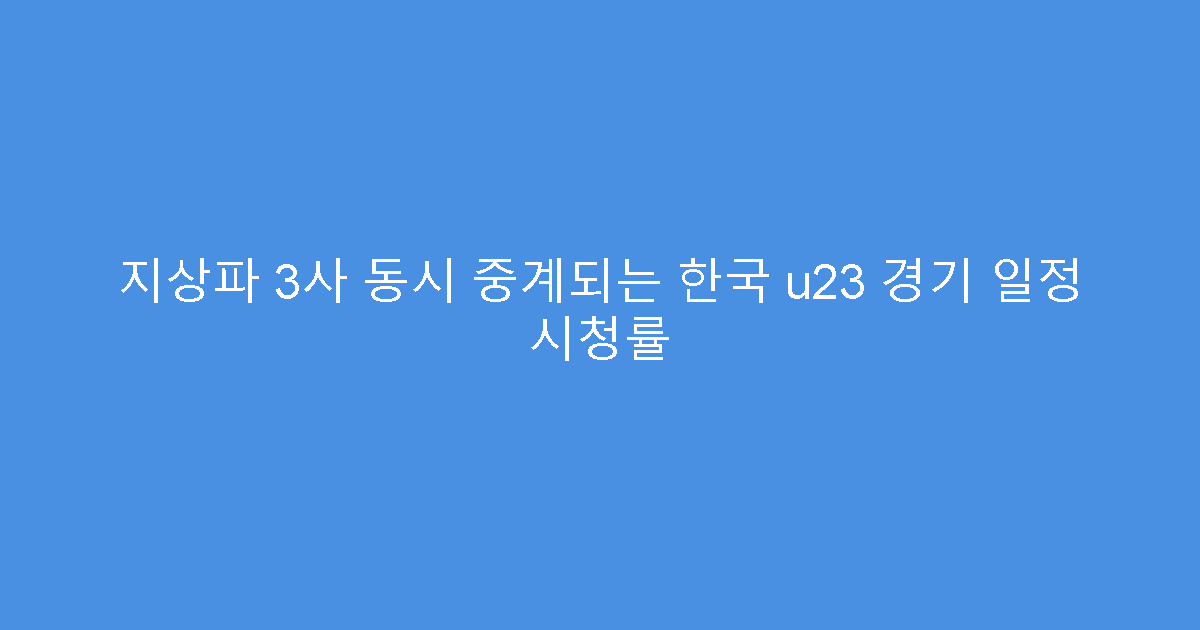 지상파 3사 동시 중계되는 한국 u23 경기 일정 시청률