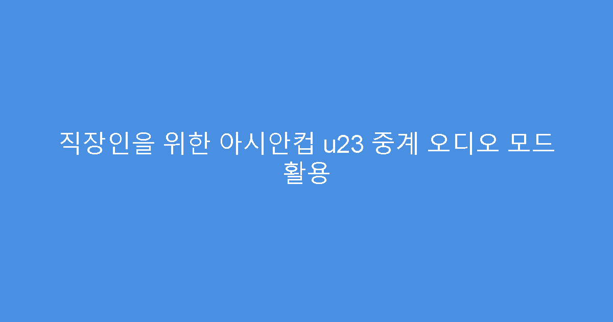직장인을 위한 아시안컵 u23 중계 오디오 모드 활용