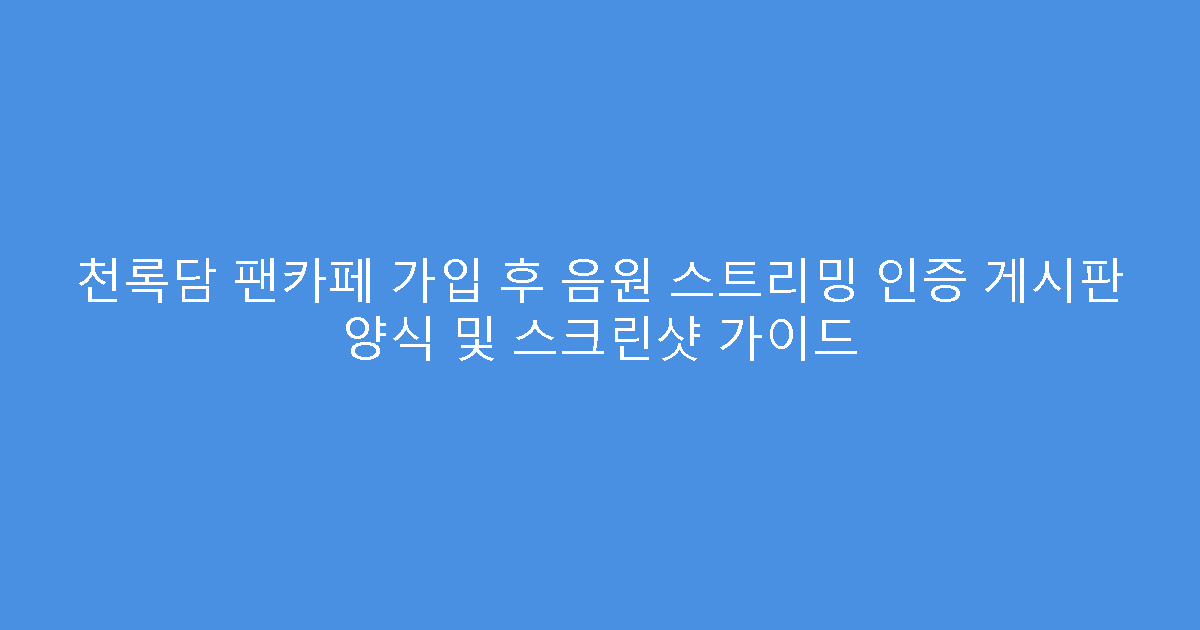 천록담 팬카페 가입 후 음원 스트리밍 인증 게시판 양식 및 스크린샷 가이드