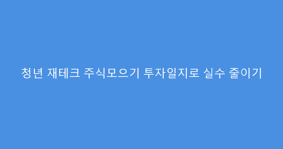 청년 재테크 주식모으기 투자일지로 실수 줄이기