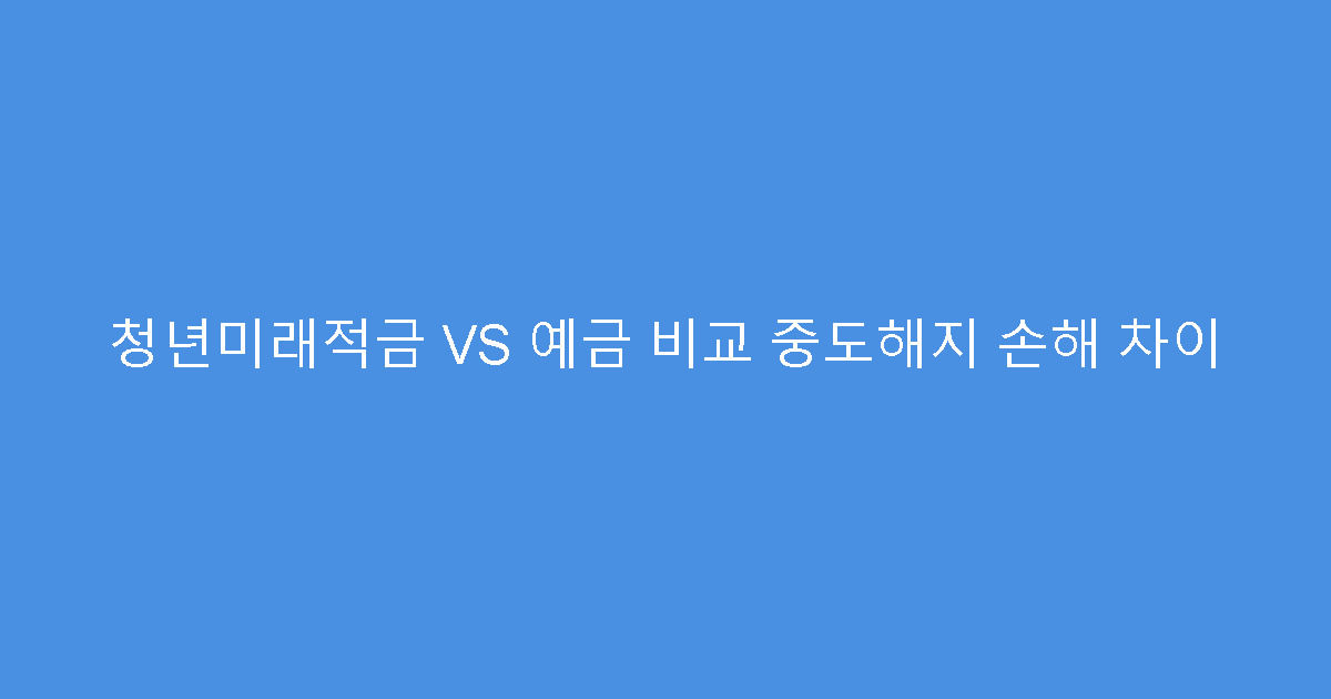 청년미래적금 VS 예금 비교 중도해지 손해 차이