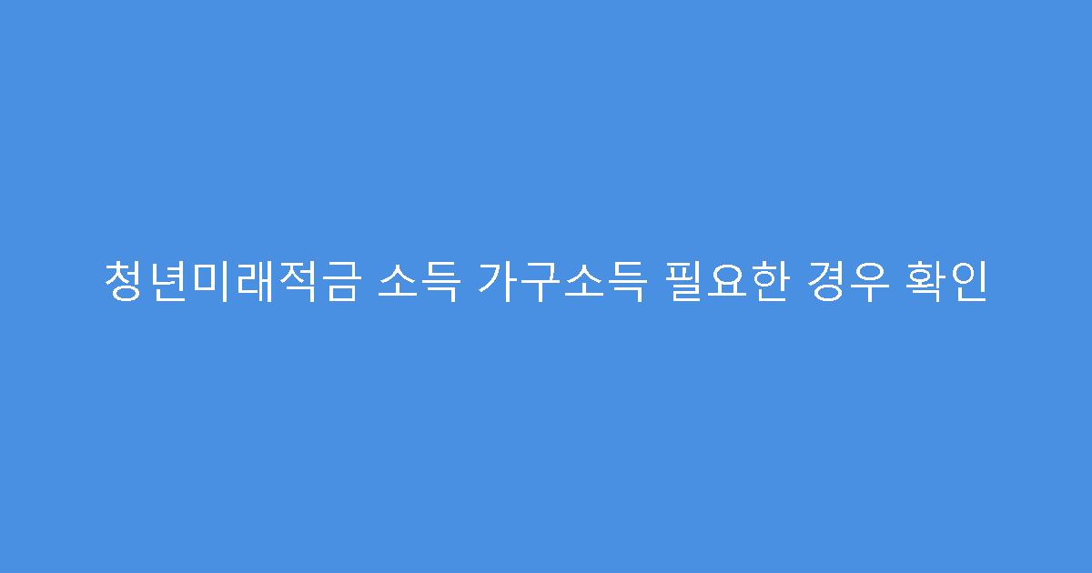 청년미래적금 소득 가구소득 필요한 경우 확인