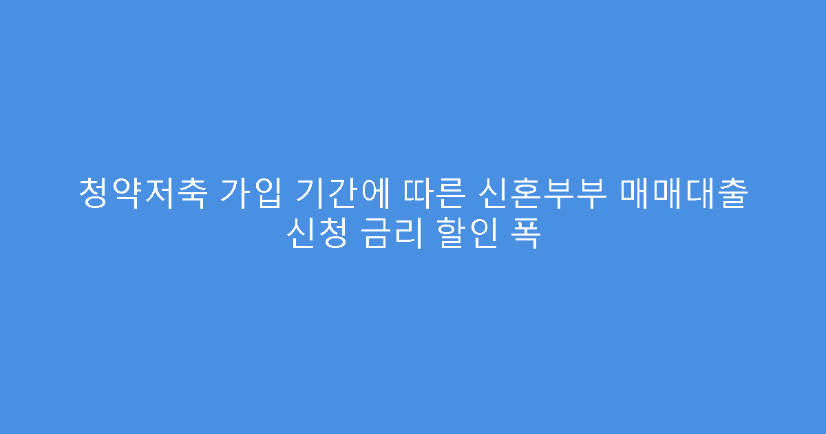 청약저축 가입 기간에 따른 신혼부부 매매대출 신청 금리 할인 폭