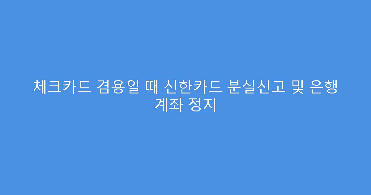체크카드 겸용일 때 신한카드 분실신고 및 은행 계좌 정지