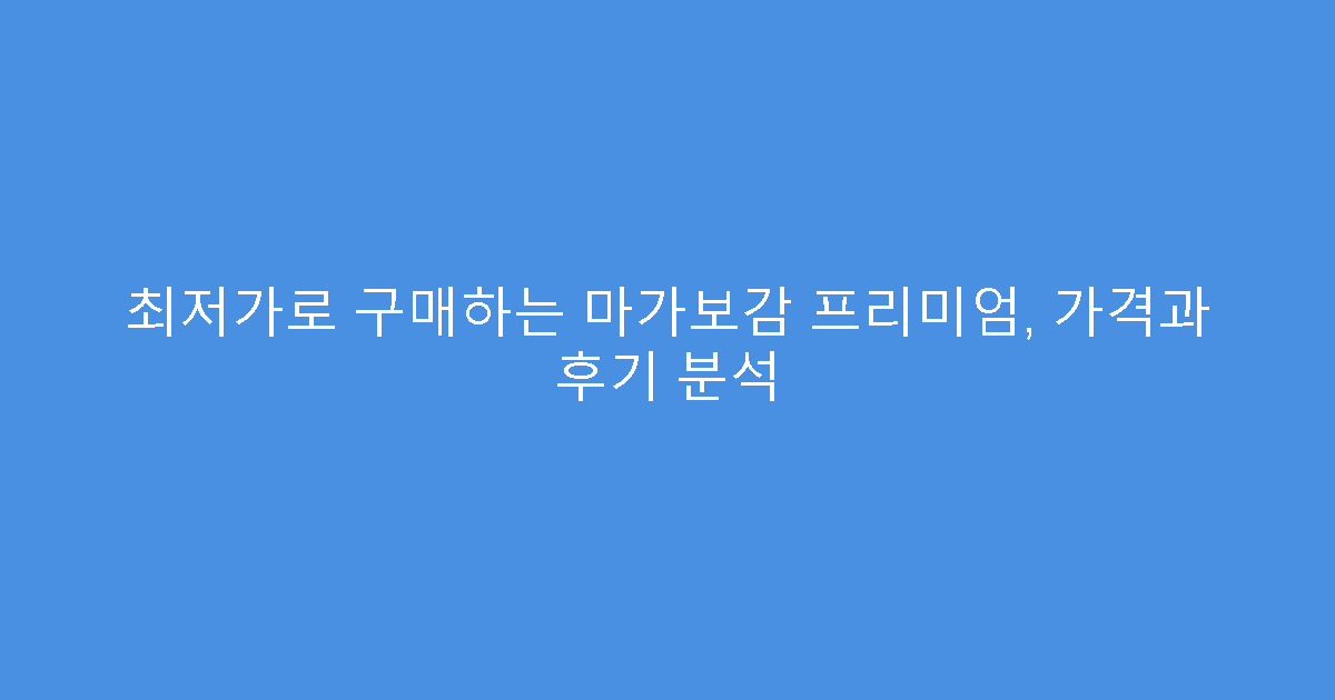 최저가로 구매하는 마가보감 프리미엄, 가격과 후기 분석