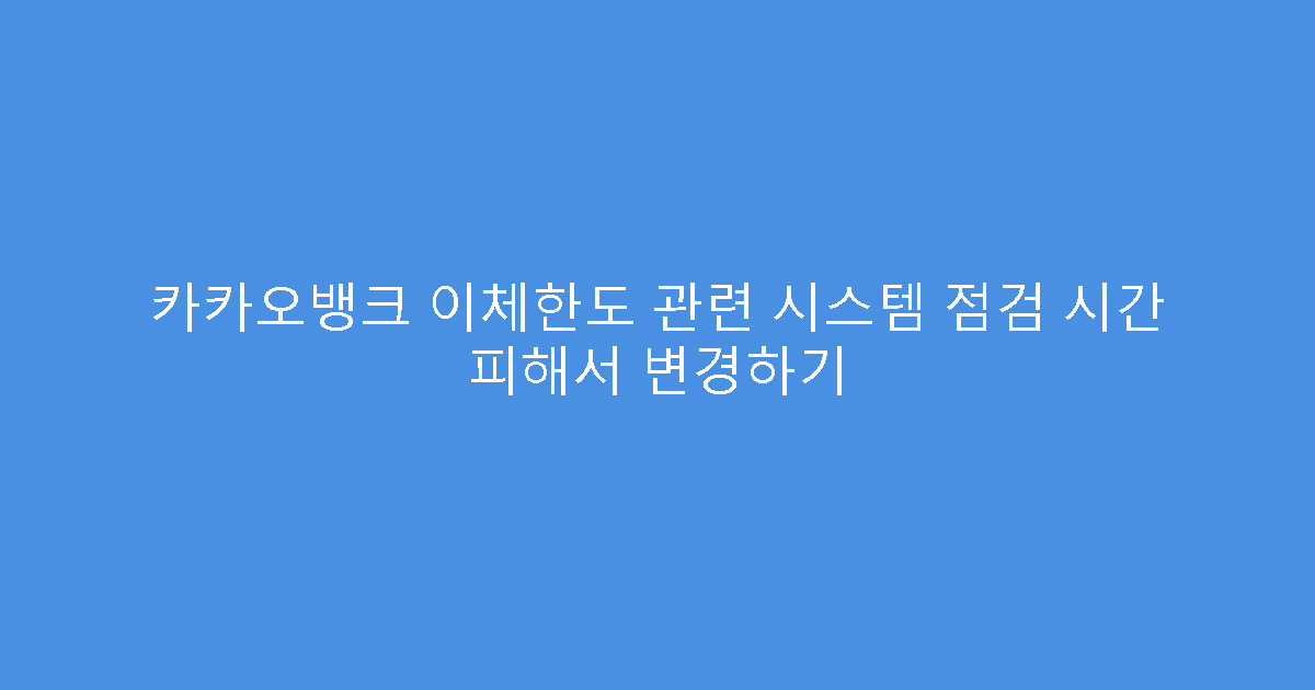 카카오뱅크 이체한도 관련 시스템 점검 시간 피해서 변경하기