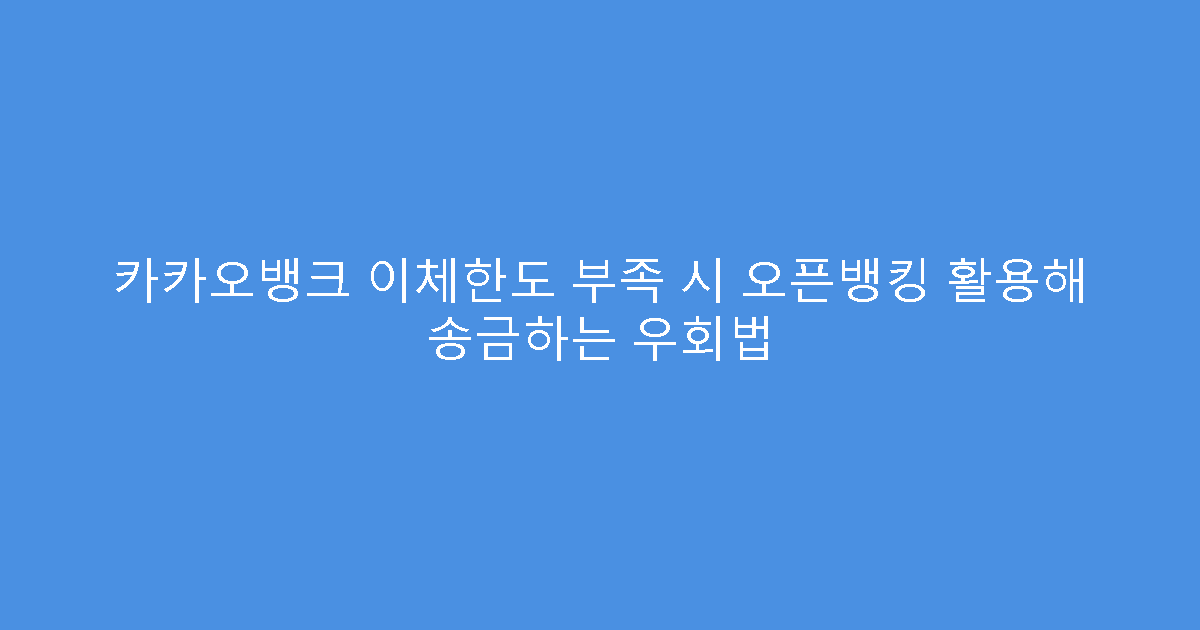 카카오뱅크 이체한도 부족 시 오픈뱅킹 활용해 송금하는 우회법