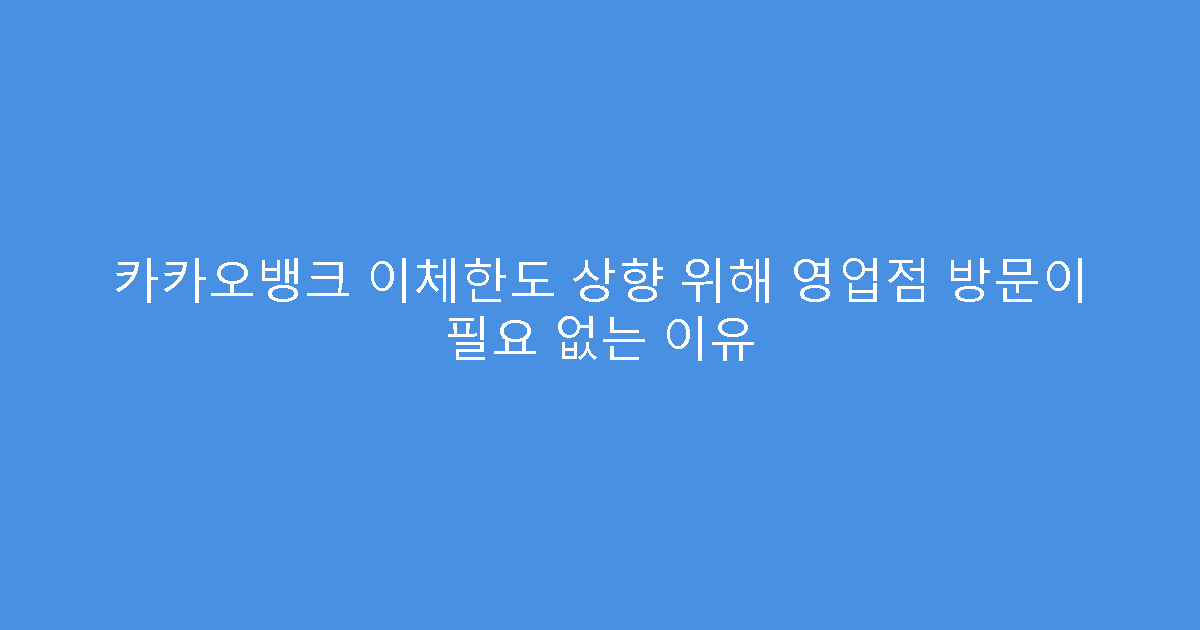 카카오뱅크 이체한도 상향 위해 영업점 방문이 필요 없는 이유
