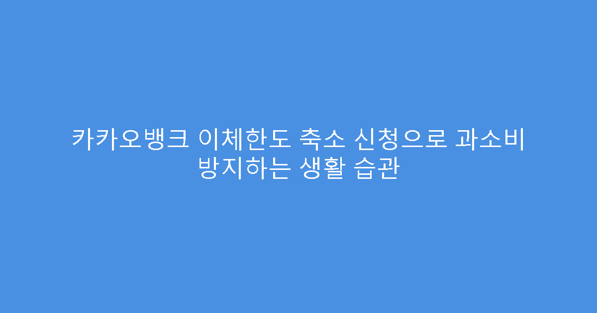 카카오뱅크 이체한도 축소 신청으로 과소비 방지하는 생활 습관