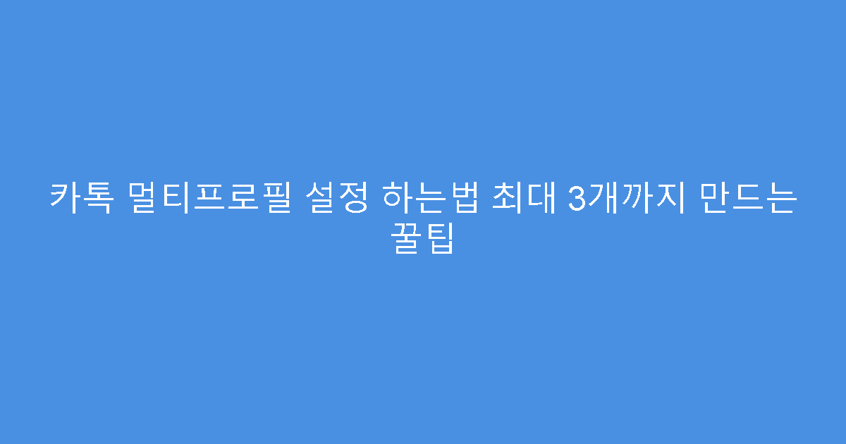 카톡 멀티프로필 설정 하는법 최대 3개까지 만드는 꿀팁