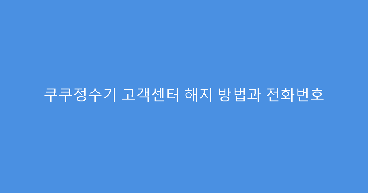 쿠쿠정수기 고객센터 해지 방법과 전화번호