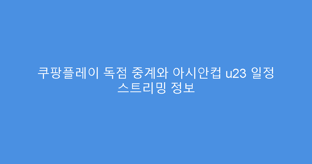 쿠팡플레이 독점 중계와 아시안컵 u23 일정 스트리밍 정보
