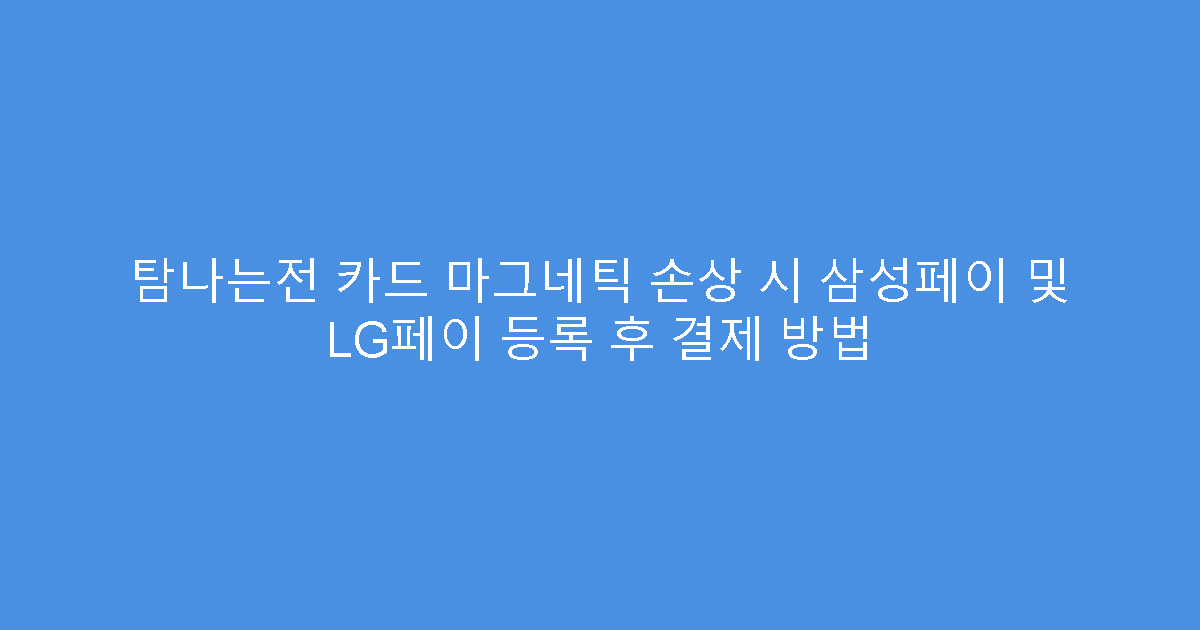 탐나는전 카드 마그네틱 손상 시 삼성페이 및 LG페이 등록 후 결제 방법