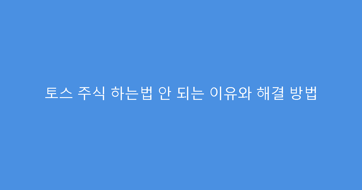 토스 주식 하는법 안 되는 이유와 해결 방법