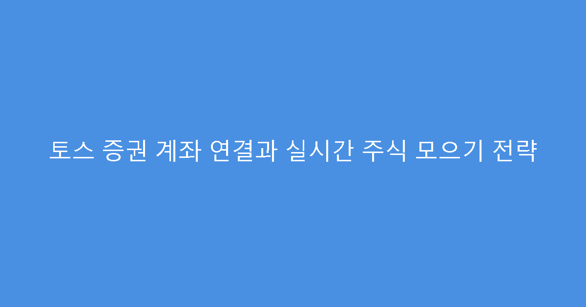 토스 증권 계좌 연결과 실시간 주식 모으기 전략