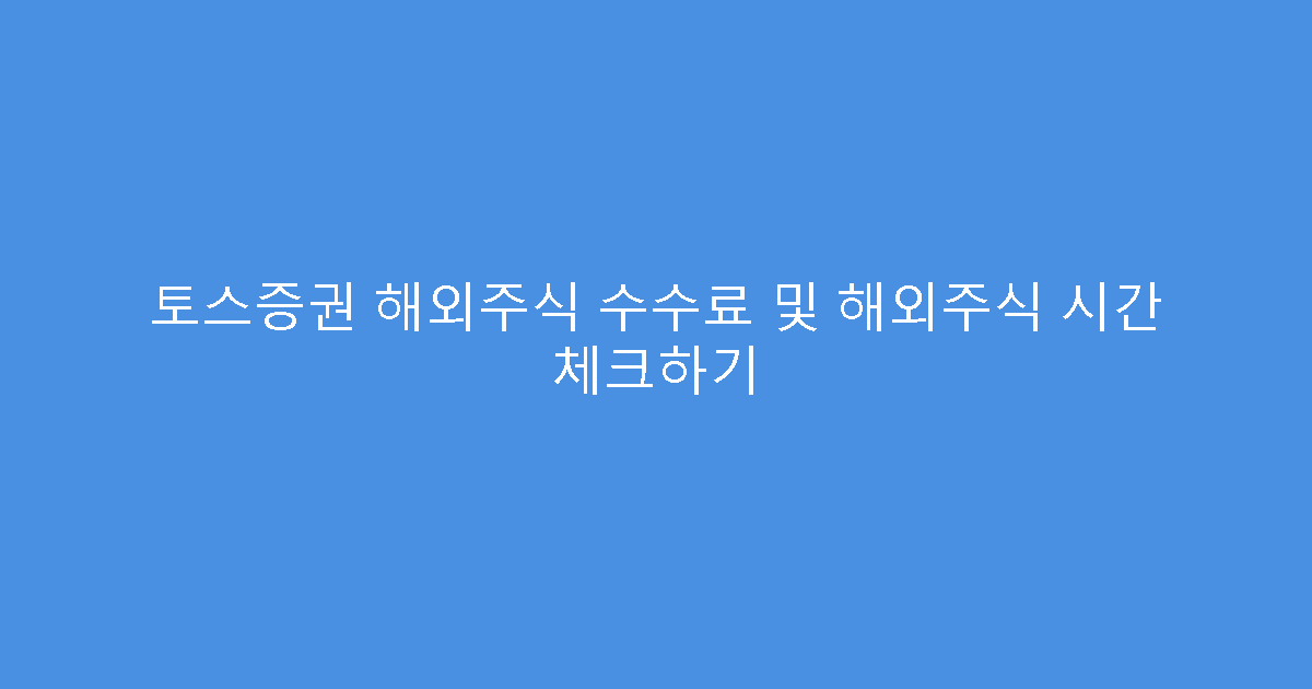 토스증권 해외주식 수수료 및 해외주식 시간 체크하기