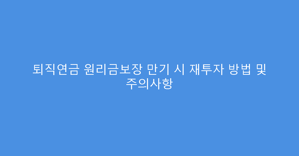 퇴직연금 원리금보장 만기 시 재투자 방법 및 주의사항