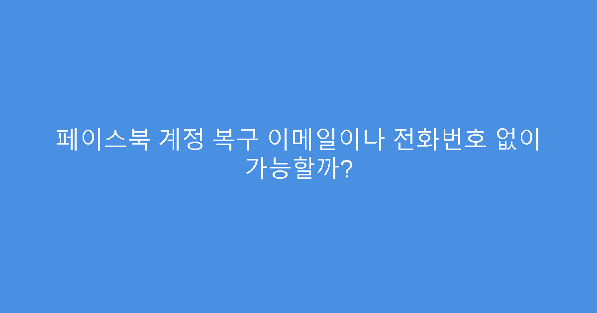 페이스북 계정 복구 이메일이나 전화번호 없이 가능할까?
