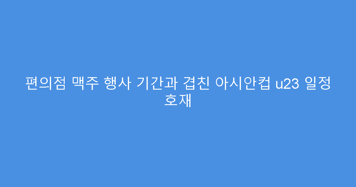 편의점 맥주 행사 기간과 겹친 아시안컵 u23 일정 호재