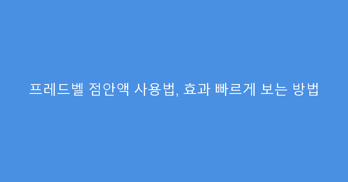 프레드벨 점안액 사용법, 효과 빠르게 보는 방법