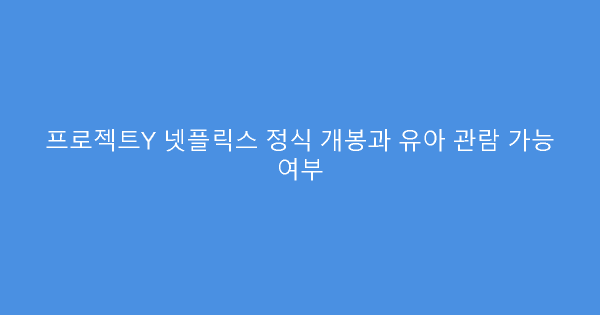 프로젝트Y 넷플릭스 정식 개봉과 유아 관람 가능 여부