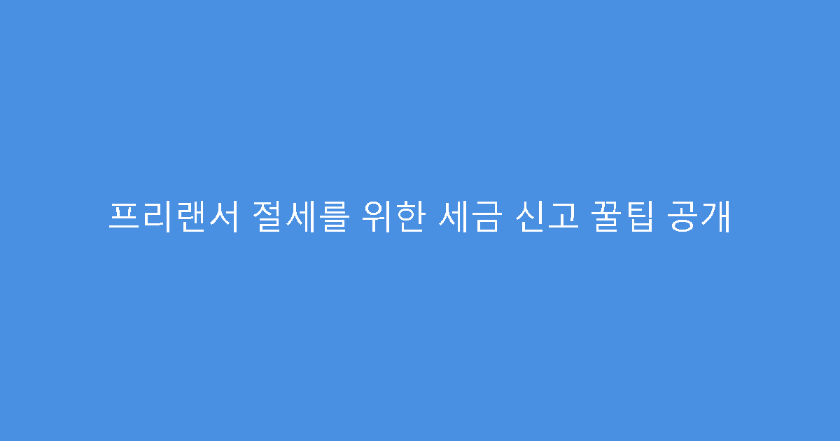 프리랜서 절세를 위한 세금 신고 꿀팁 공개