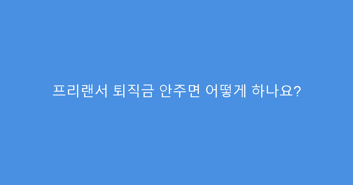 프리랜서 퇴직금 안주면 어떻게 하나요?