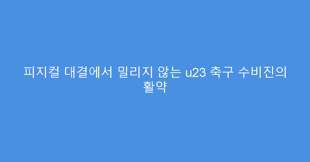 피지컬 대결에서 밀리지 않는 u23 축구 수비진의 활약