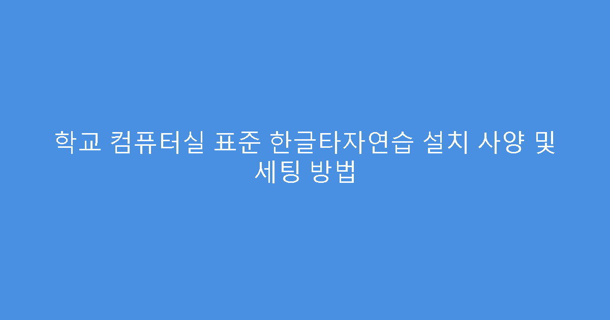학교 컴퓨터실 표준 한글타자연습 설치 사양 및 세팅 방법