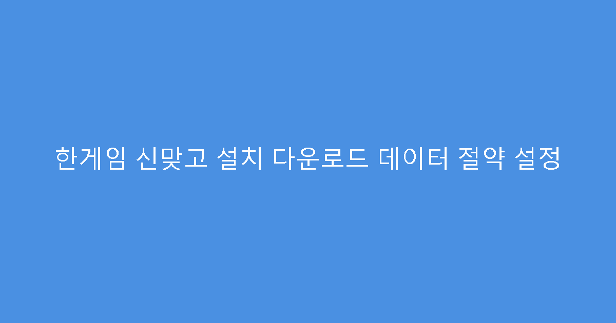한게임 신맞고 설치 다운로드 데이터 절약 설정